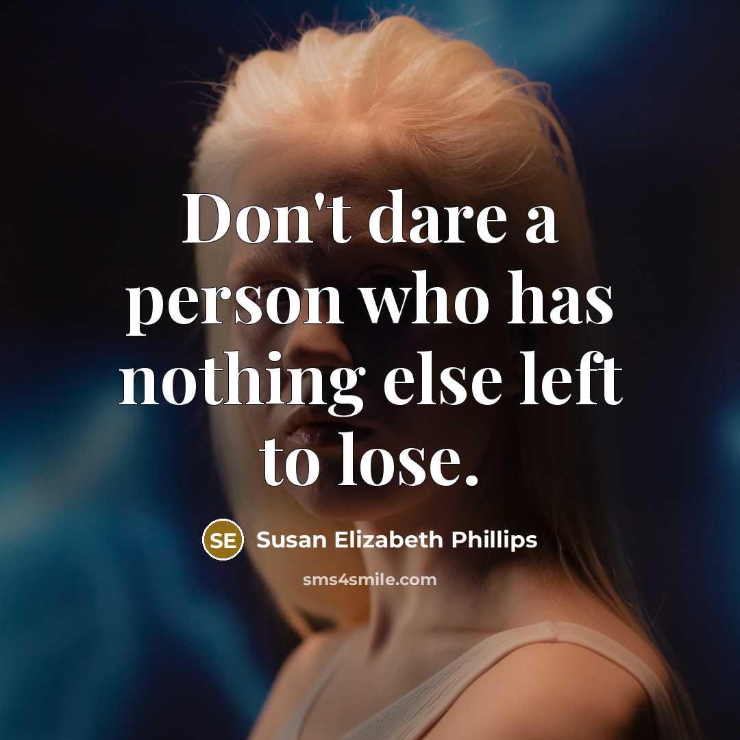 “Don't dare a person who has nothing else left to lose.” quote by Susan Elizabeth Phillips