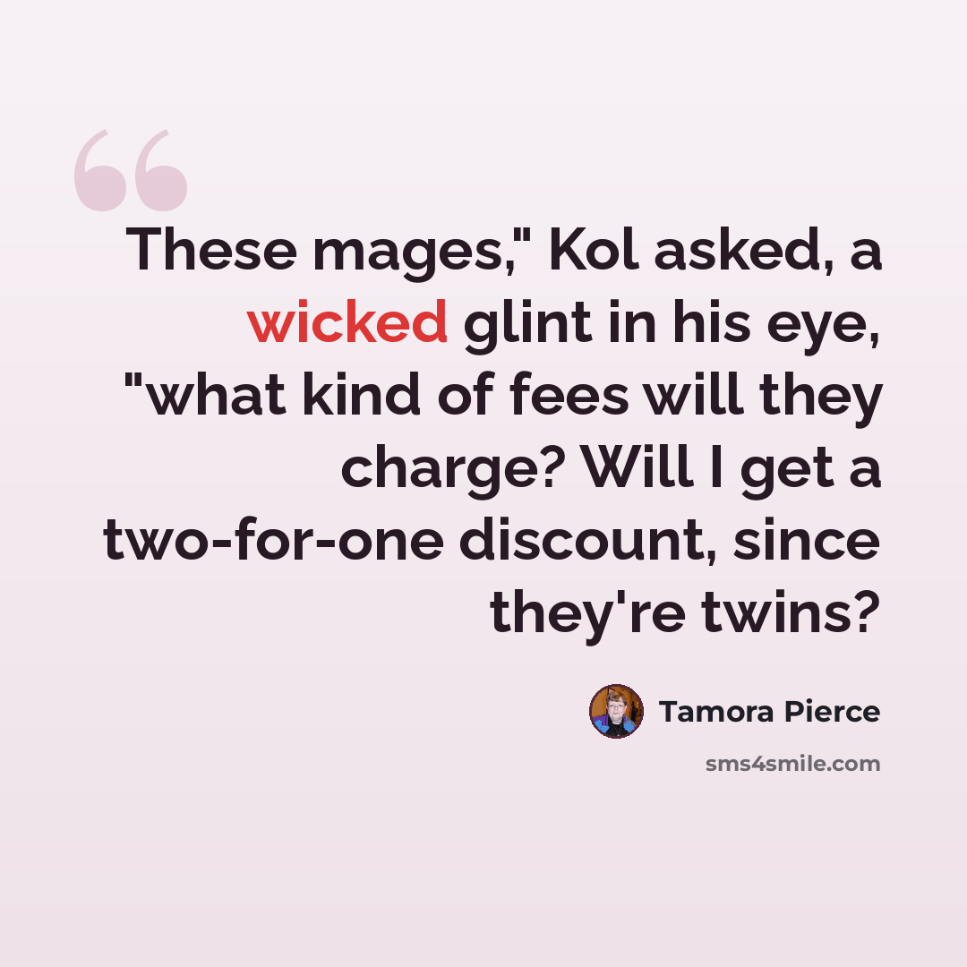 “These mages," Kol asked, a wicked glint in his eye, "what kind of fees will they charge? Will I get a two-for-one discount, since they're twins?” quote by Tamora Pierce