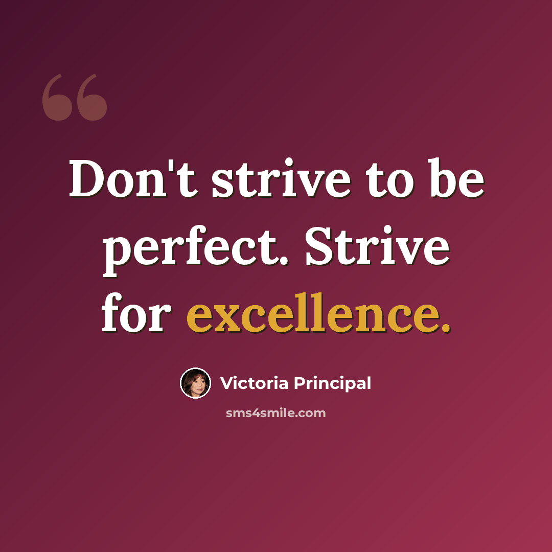 “Don't strive to be perfect. Strive for excellence.” quote by Victoria Principal