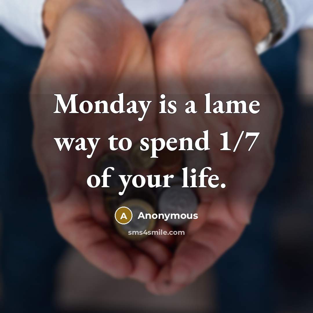 “Monday is a lame way to spend 1/7 of your life.” quote by Anonymous