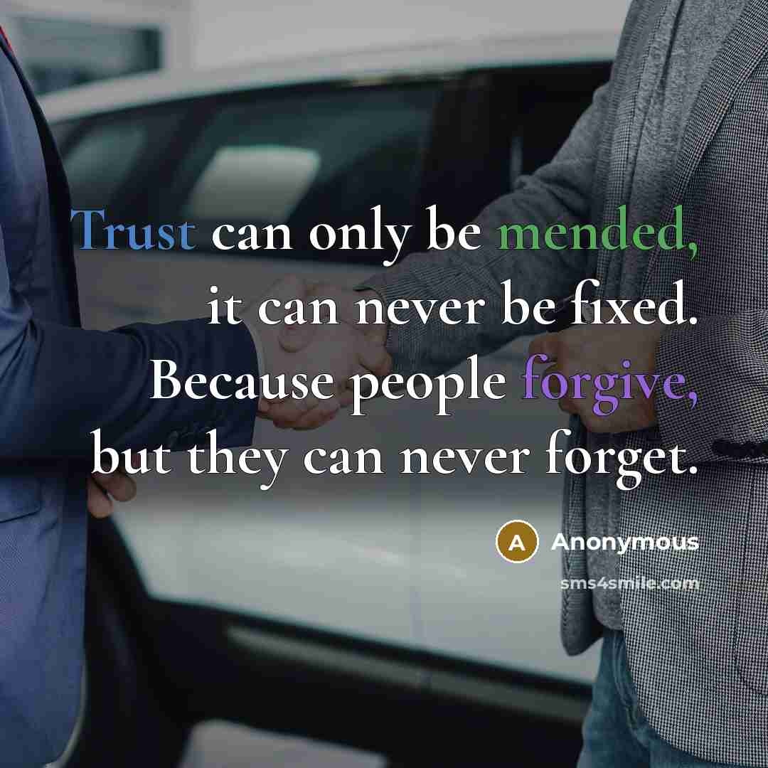 “Trust can only be mended, it can never be fixed. Because people forgive, but they can never forget.” quote by Anonymous