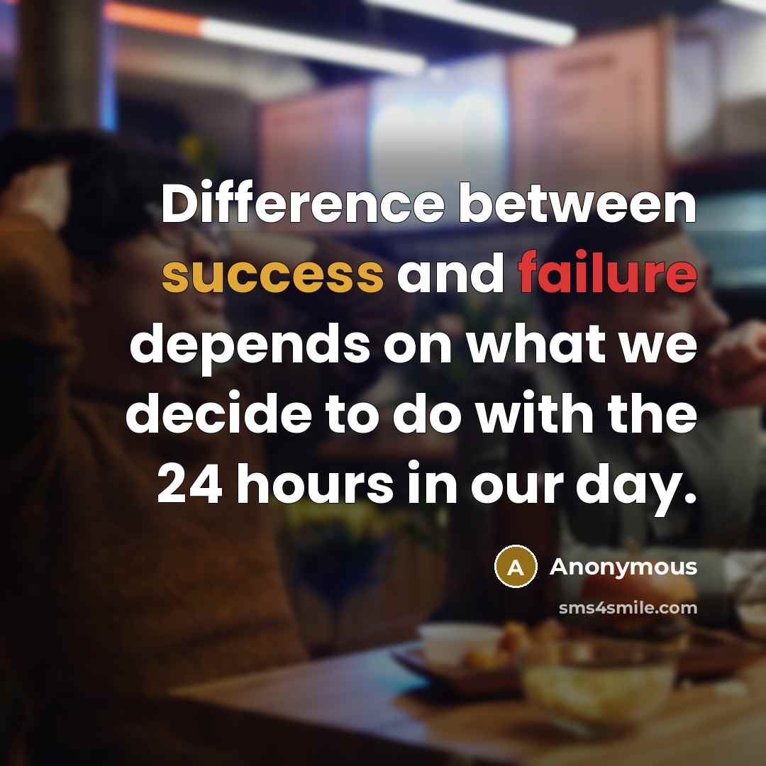 “Difference between success and failure depends on what we decide to do with the 24 hours in our day.” quote by Anonymous