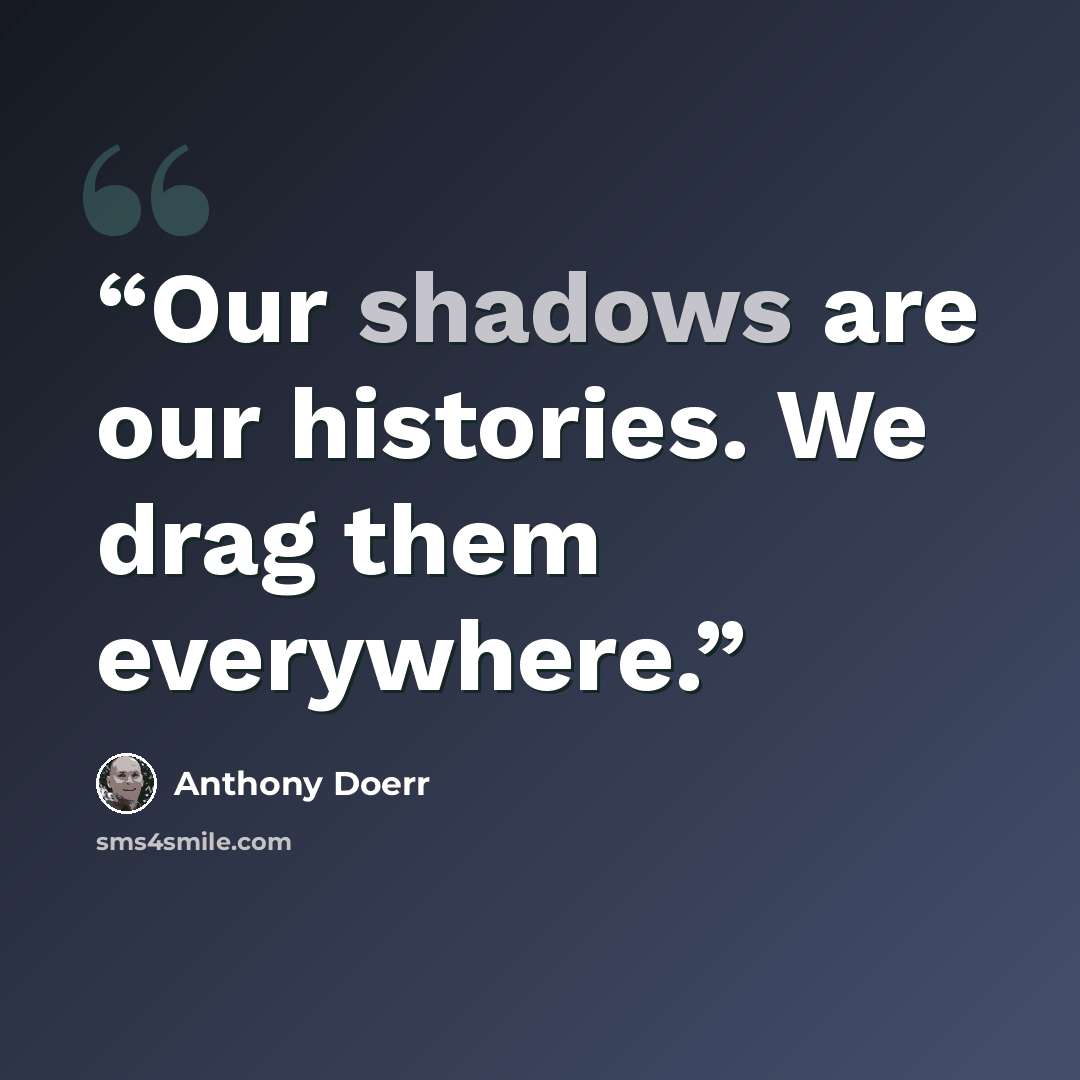 “Our shadows are our histories. We drag them everywhere.” quote by Anthony Doerr