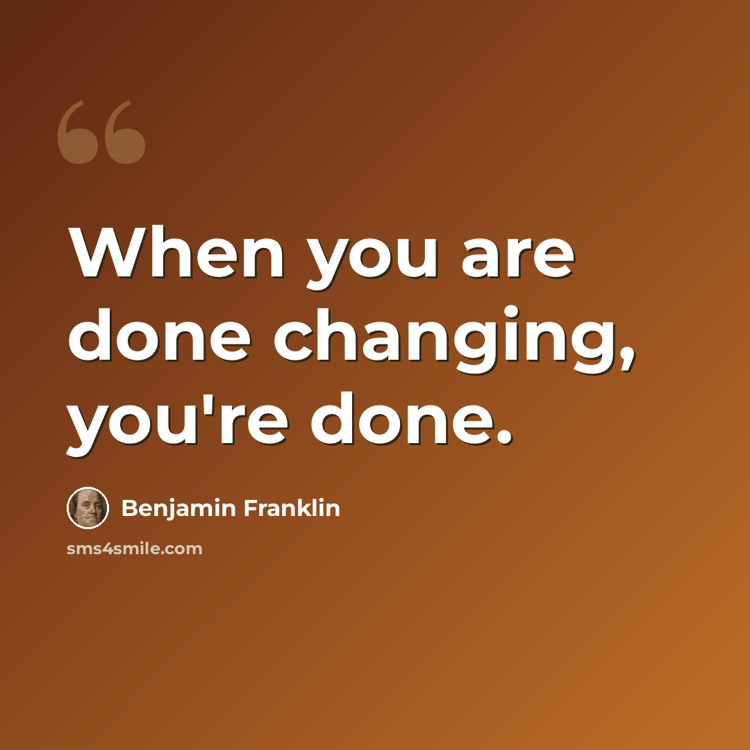 “When you are done changing, you're done.” quote by Benjamin Franklin