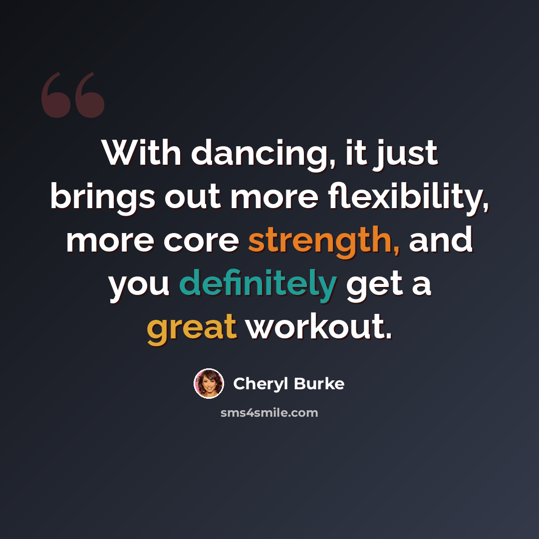“With dancing, it just brings out more flexibility, more core strength, and you definitely get a great workout.” quote by Cheryl Burke