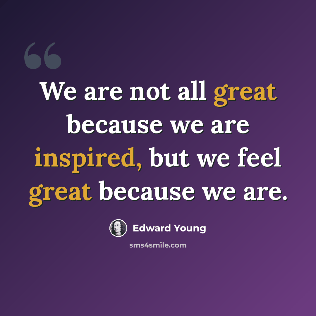 “We are not all great because we are inspired, but we feel great because we are.” quote by Edward Young