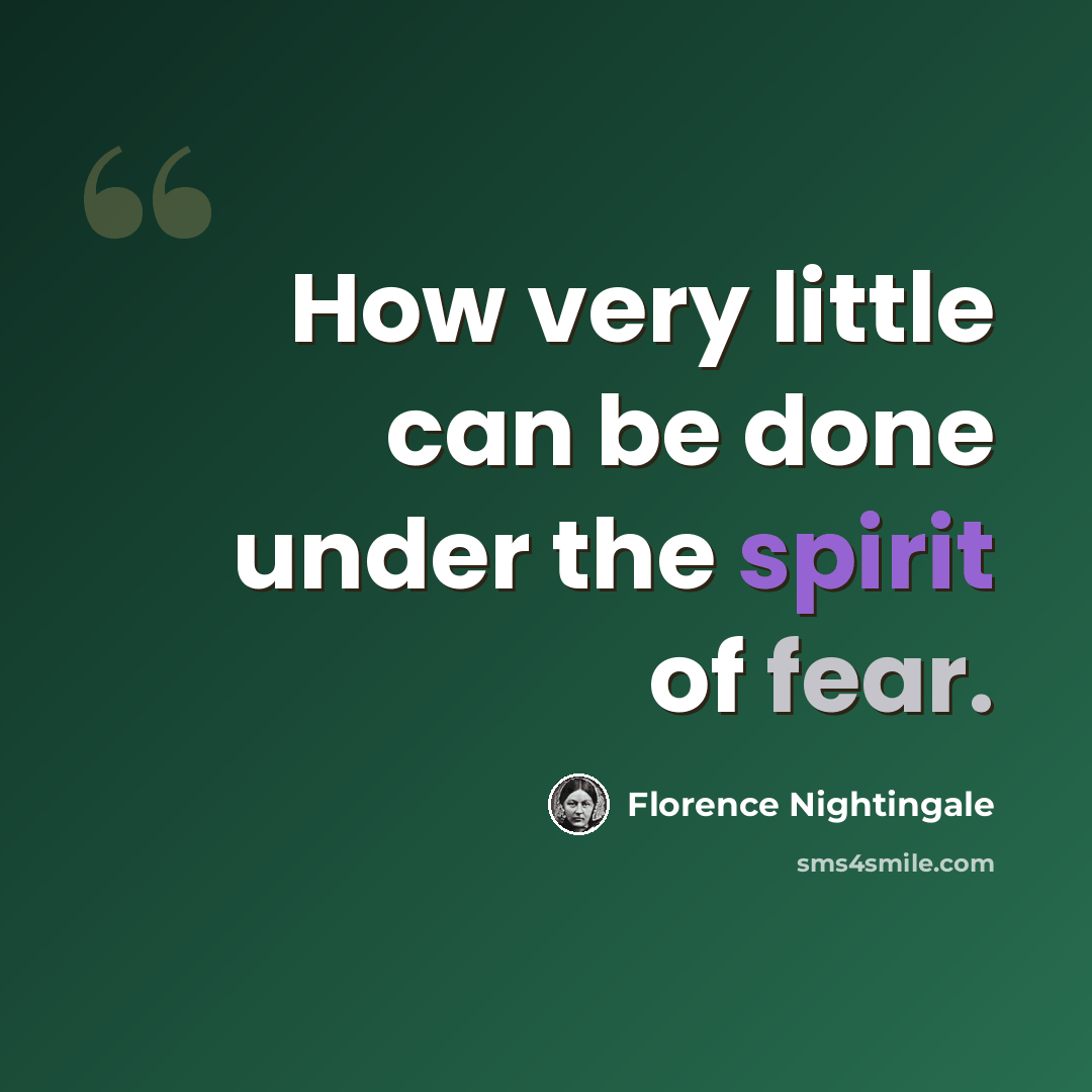 “How very little can be done under the spirit of fear.” quote by Florence Nightingale