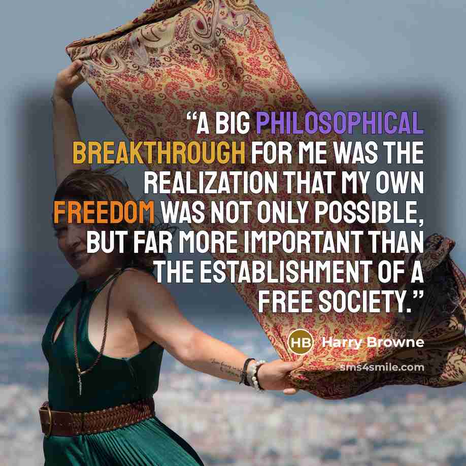 “A big philosophical breakthrough for me was the realization that my own freedom was not only possible, but far more important than the establishment of a free society.” quote by Harry Browne