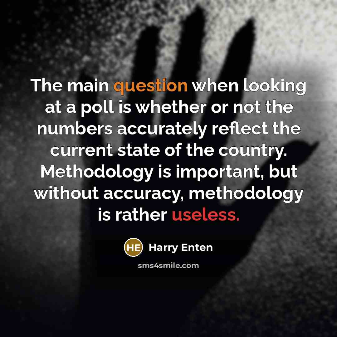 “The main question when looking at a poll is whether or not the numbers accurately reflect the current state of the country. Methodology is important, but without accuracy, methodology is rather useless.” quote by Harry Enten