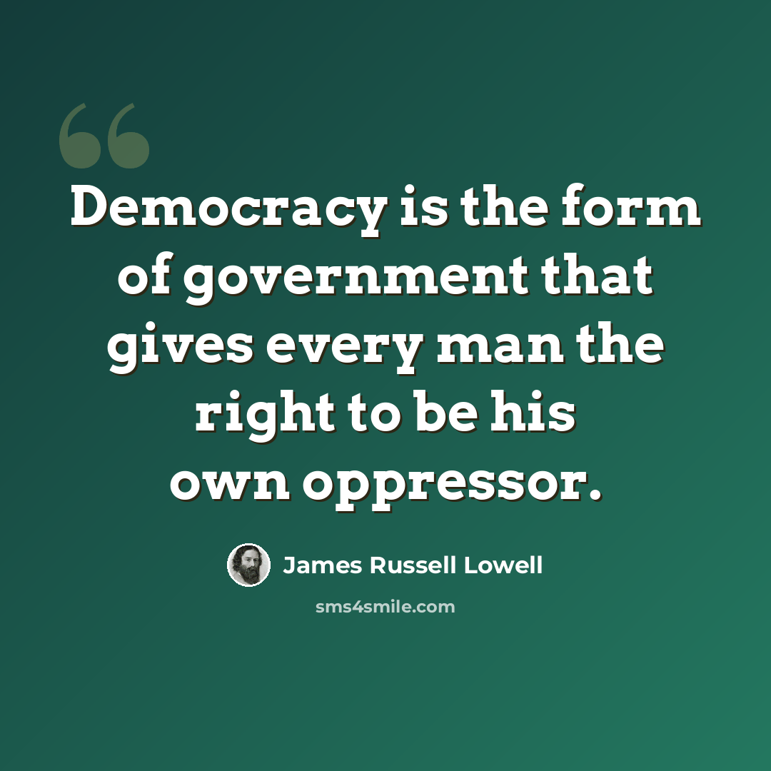 “Democracy is the form of government that gives every man the right to be his own oppressor.” quote by James Russell Lowell
