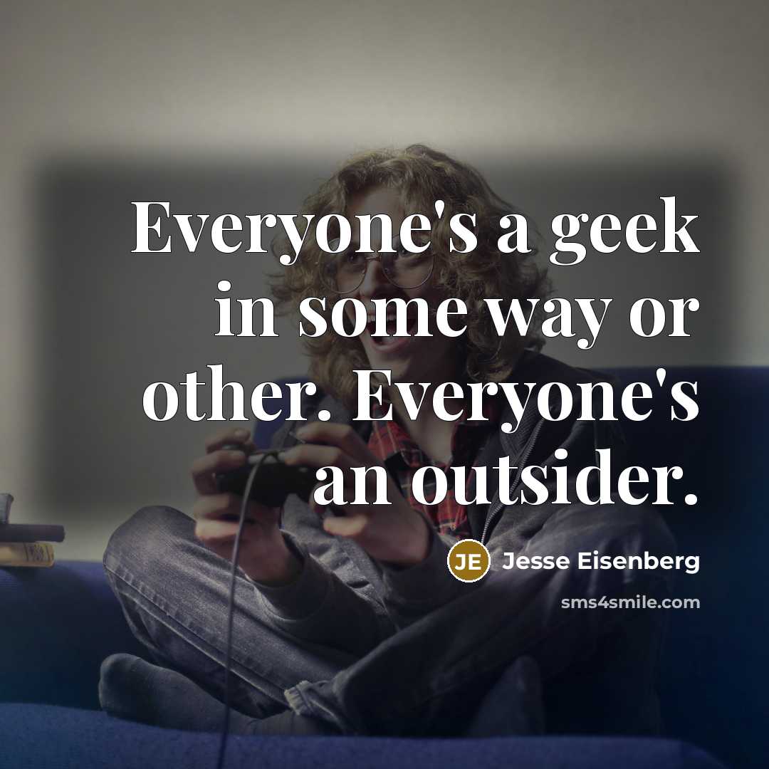“Everyone's a geek in some way or other. Everyone's an outsider.” quote by Jesse Eisenberg