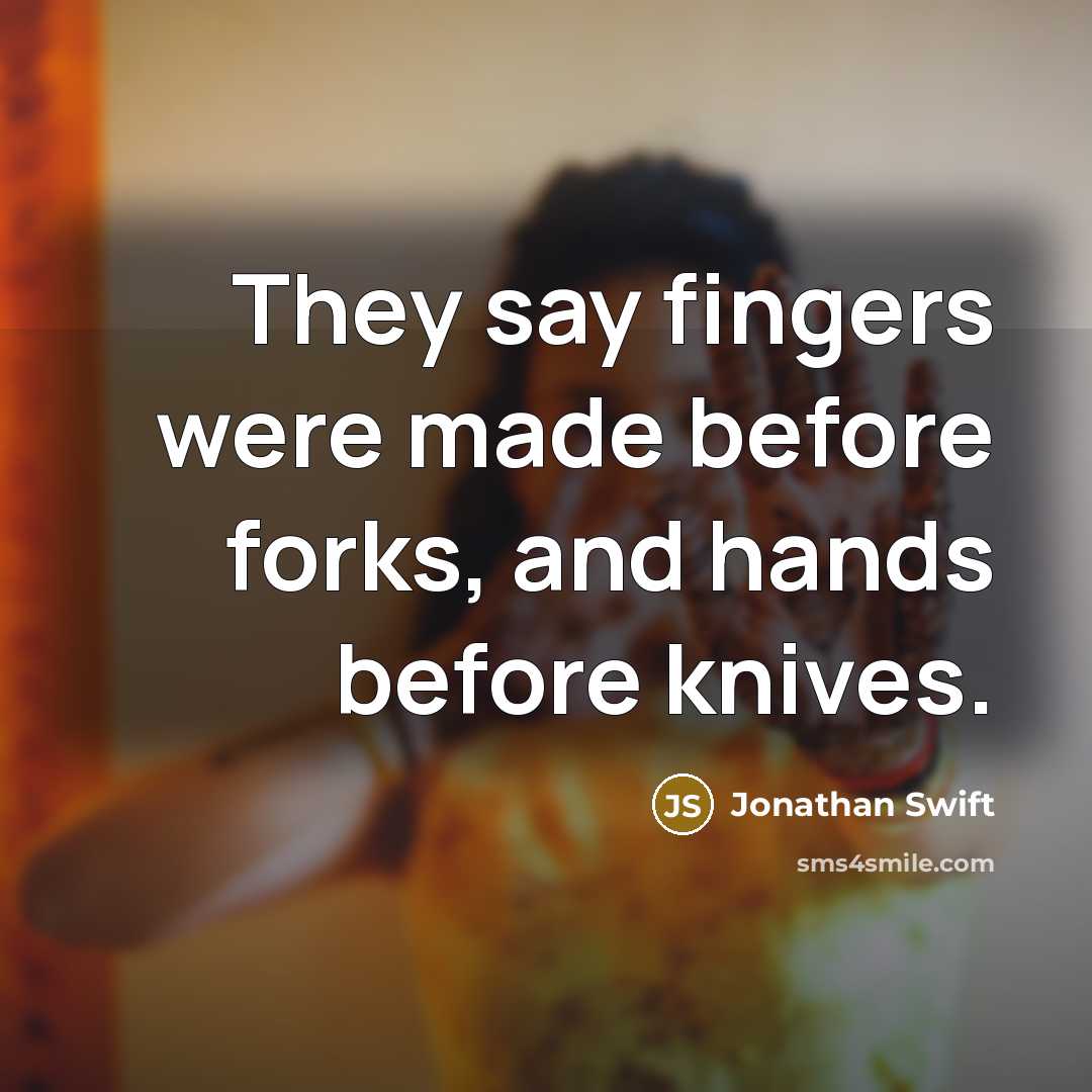 “They say fingers were made before forks, and hands before knives.” quote by Jonathan Swift