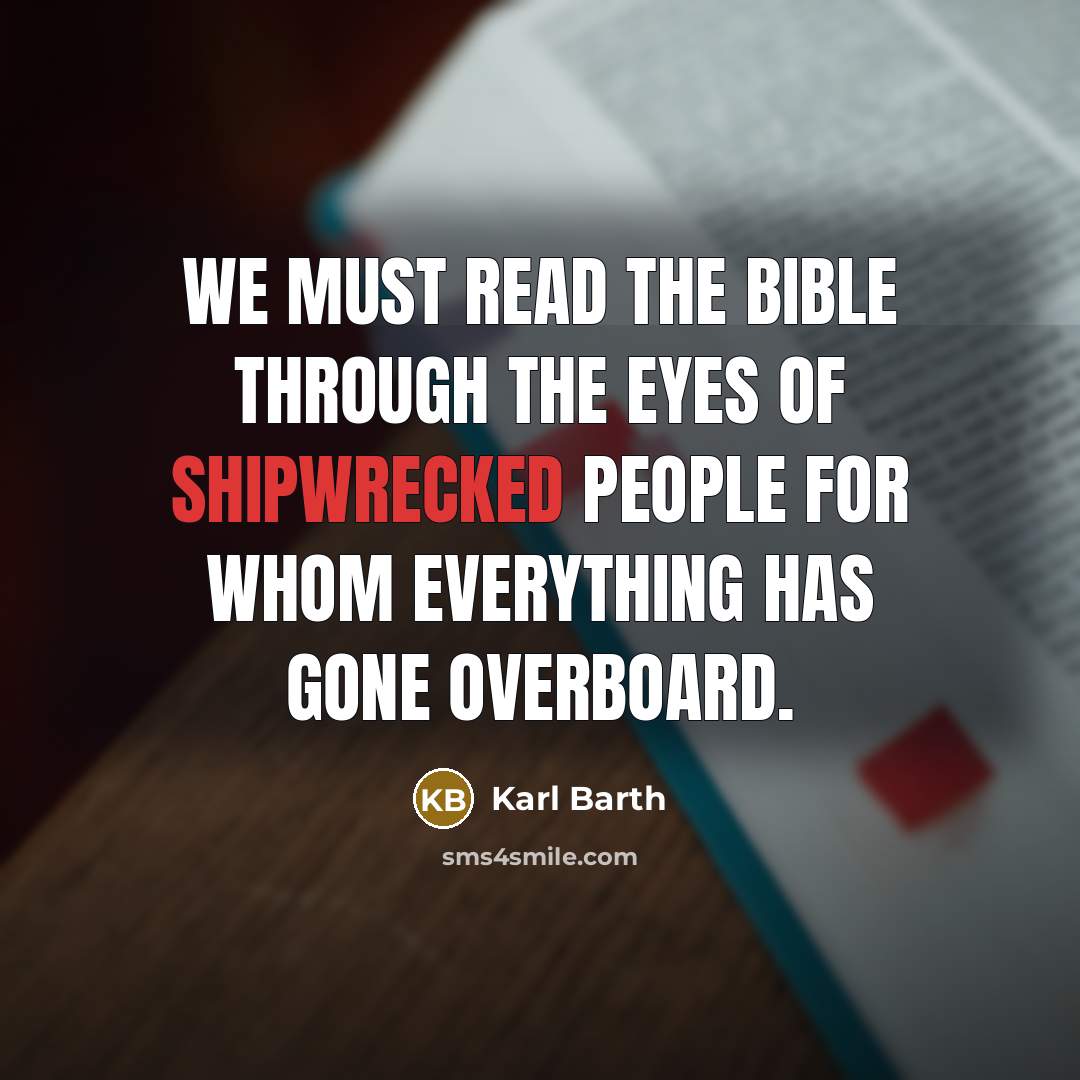 “We must read the Bible through the eyes of shipwrecked people for whom everything has gone overboard.” quote by Karl Barth