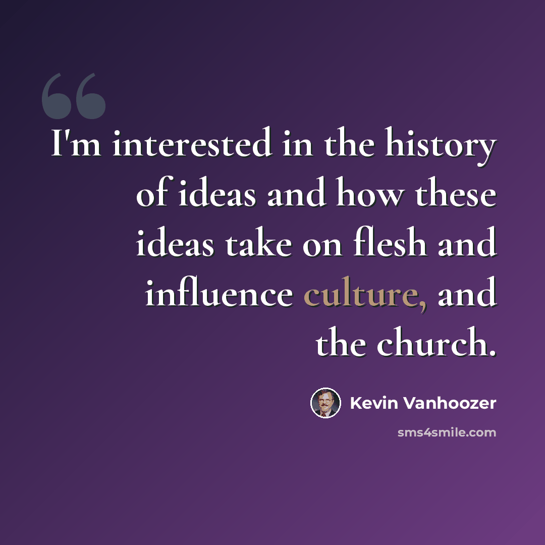 “I'm interested in the history of ideas and how these ideas take on flesh and influence culture, and the church.” quote by Kevin Vanhoozer