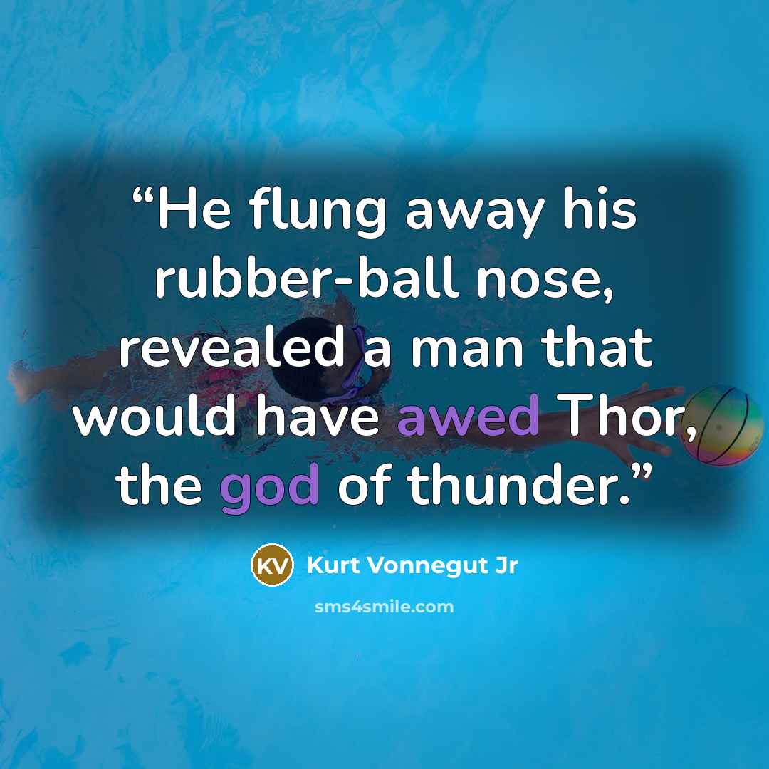 “He flung away his rubber-ball nose, revealed a man that would have awed Thor, the god of thunder.” quote by Kurt Vonnegut Jr