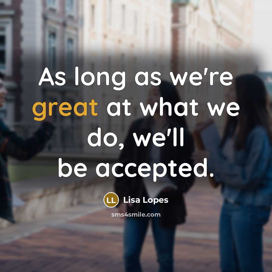 “As long as we're great at what we do, we'll be accepted.” quote by Lisa Lopes