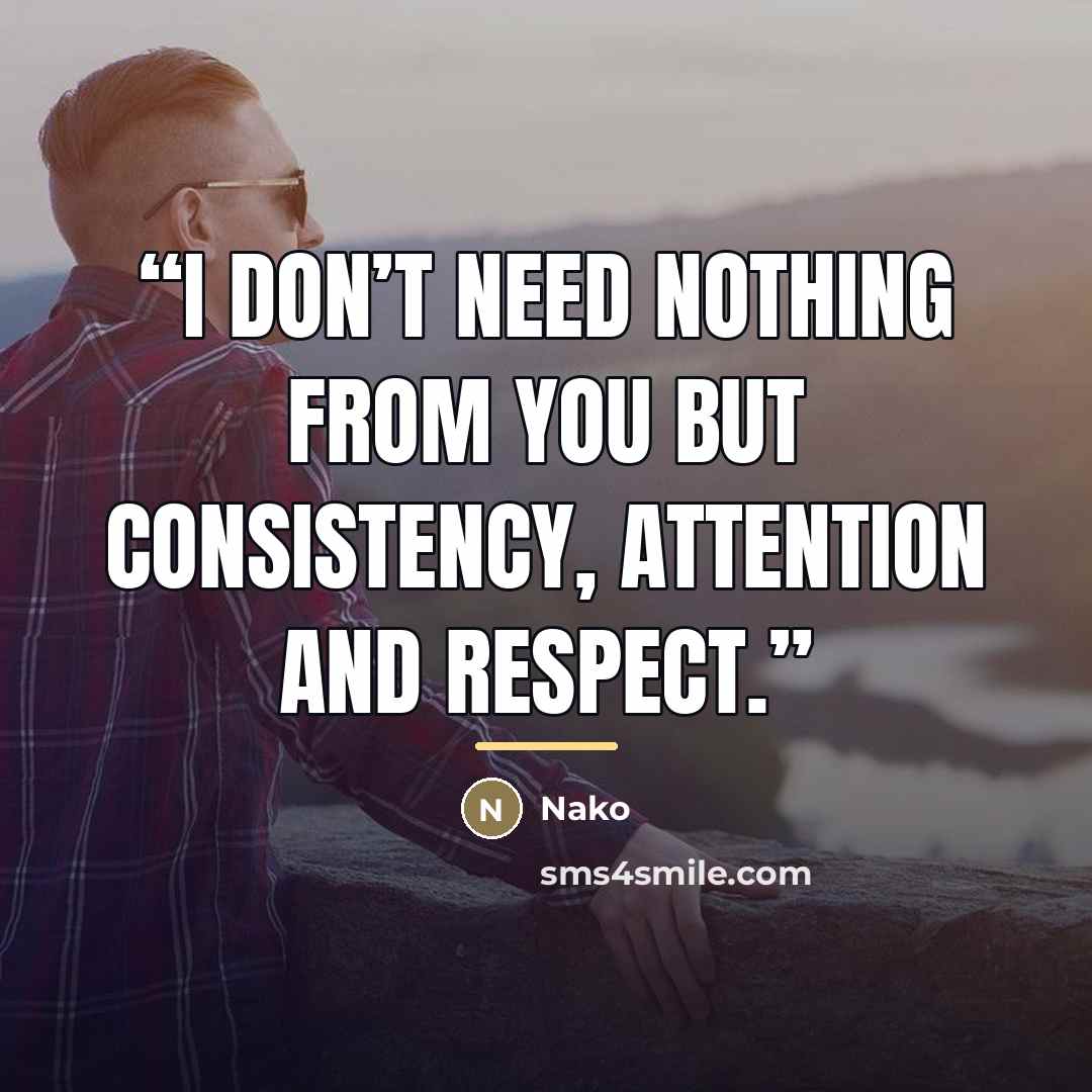 “I don’t need nothing from you but consistency, attention and respect.” quote by Nako