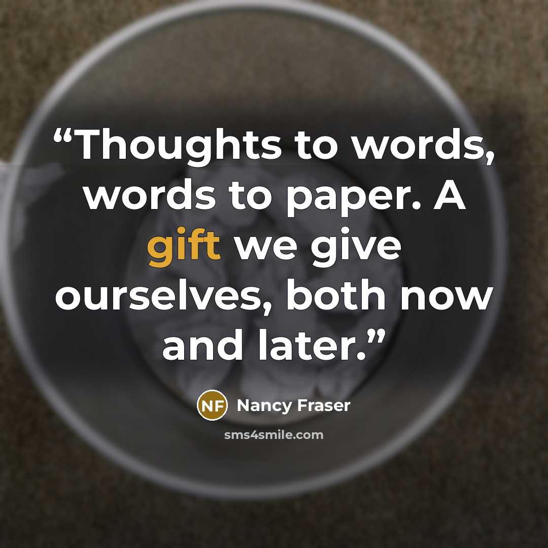 “Thoughts to words, words to paper. A gift we give ourselves, both now and later.” quote by Nancy Fraser