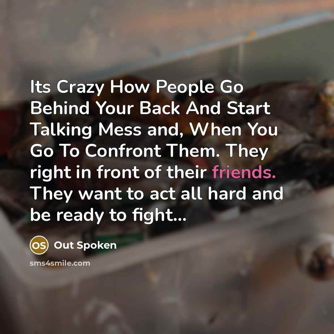 “Its Crazy How People Go Behind Your Back And Start Talking Mess and, When You Go To Confront Them. They right in front of their friends. They want to act all hard and be ready to fight…” quote by Out Spoken