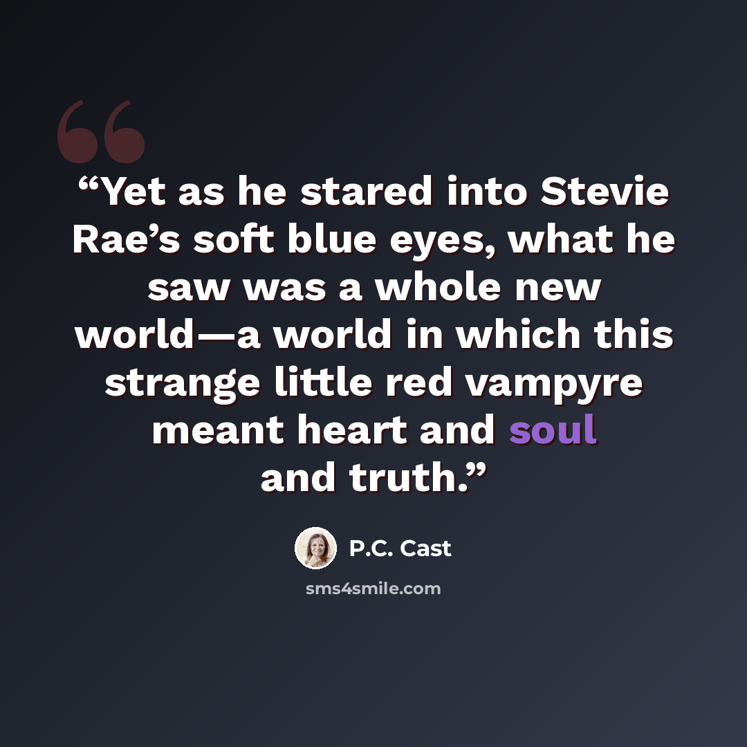 “Yet as he stared into Stevie Rae’s soft blue eyes, what he saw was a whole new world—a world in which this strange little red vampyre meant heart and soul and truth.” quote by P.C. Cast