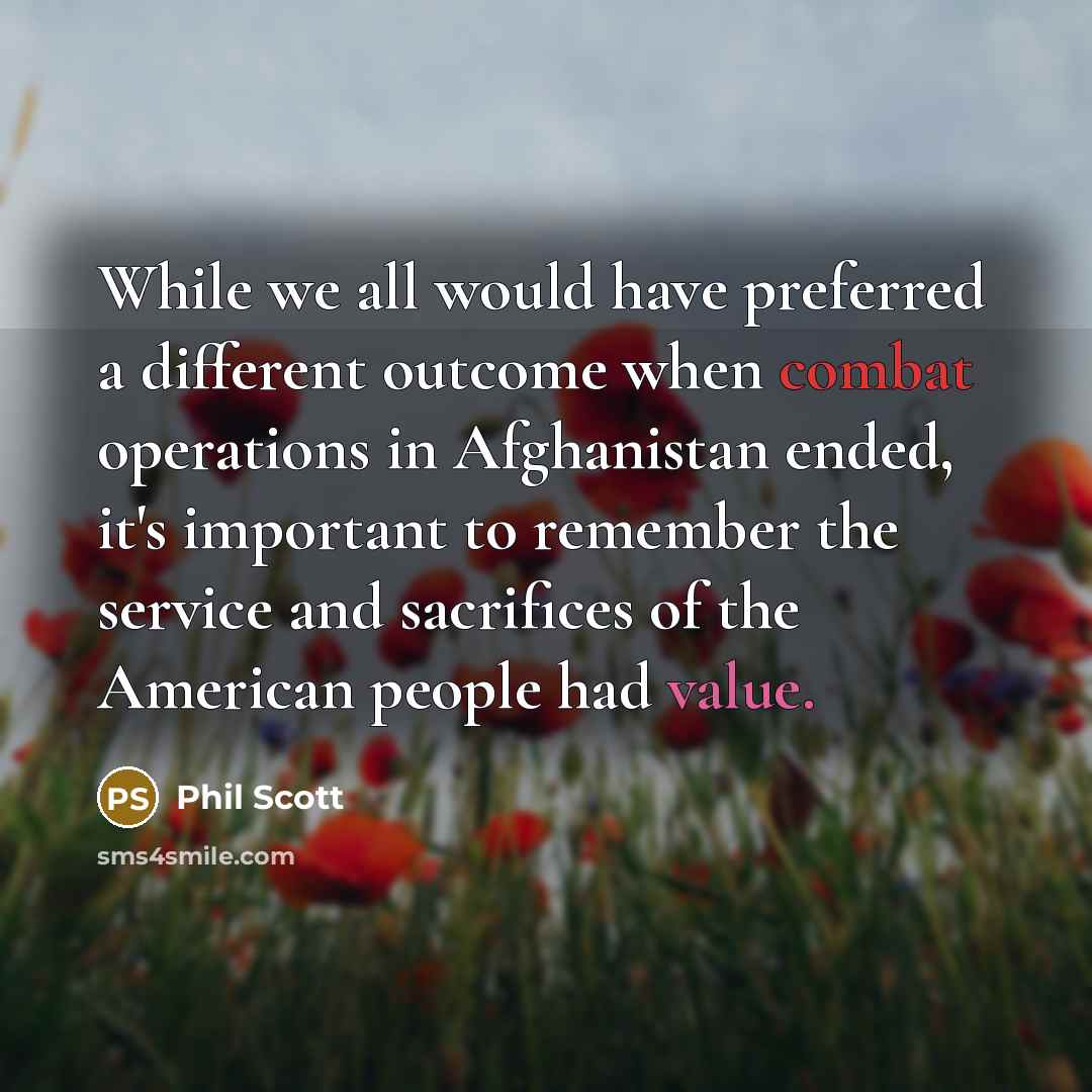 “While we all would have preferred a different outcome when combat operations in Afghanistan ended, it's important to remember the service and sacrifices of the American people had value.” quote by Phil Scott