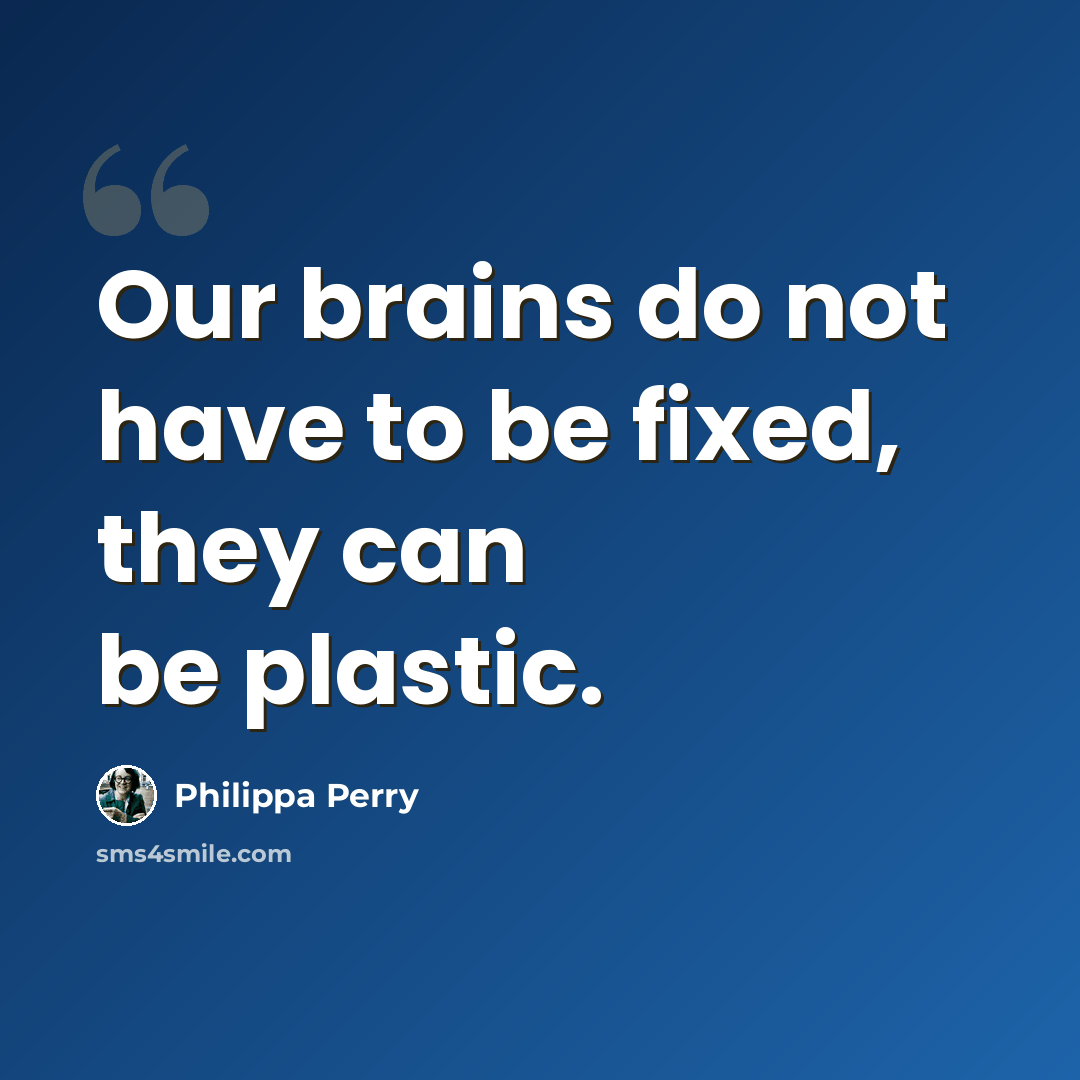 “Our brains do not have to be fixed, they can be plastic.” quote by Philippa Perry