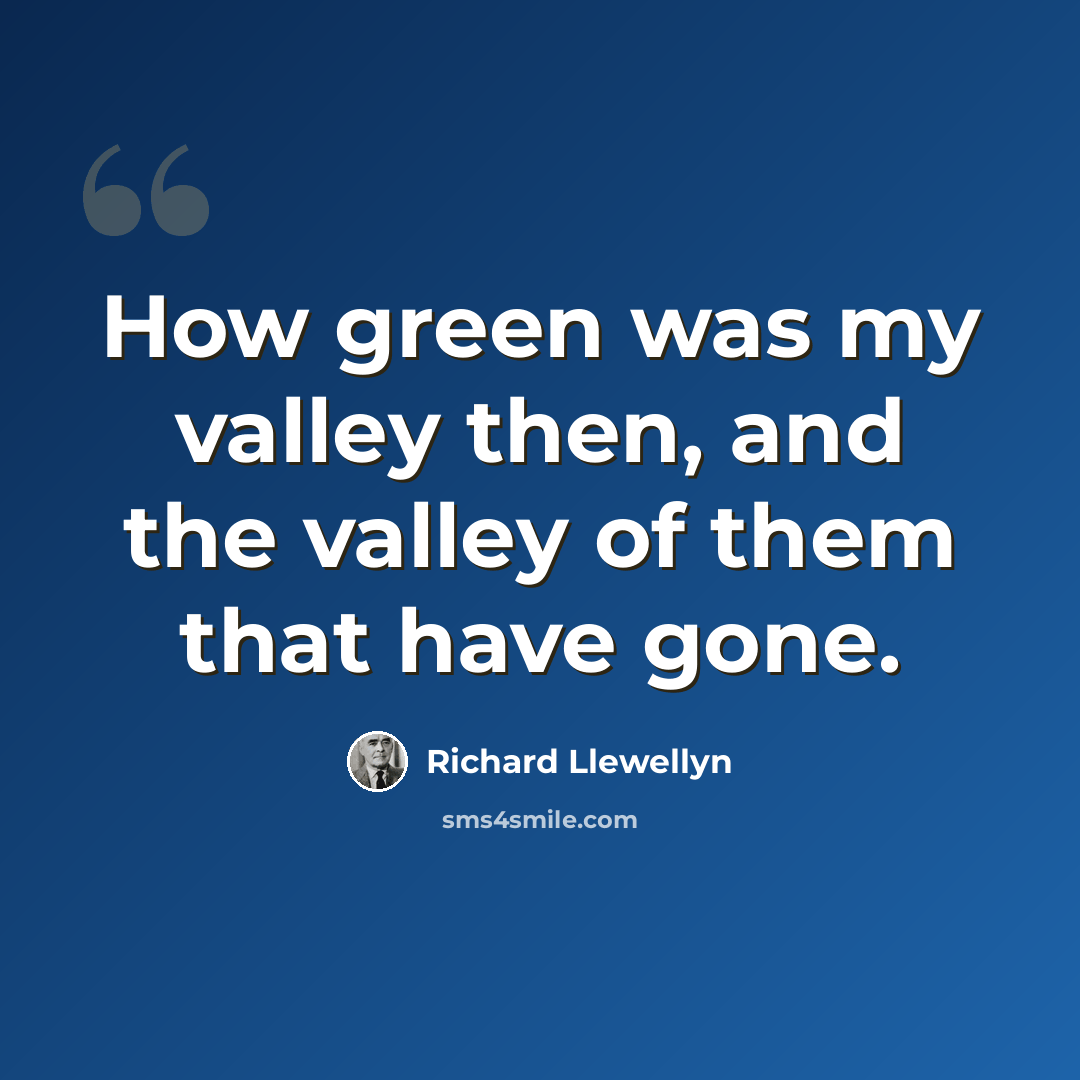 “How green was my valley then, and the valley of them that have gone.” quote by Richard Llewellyn