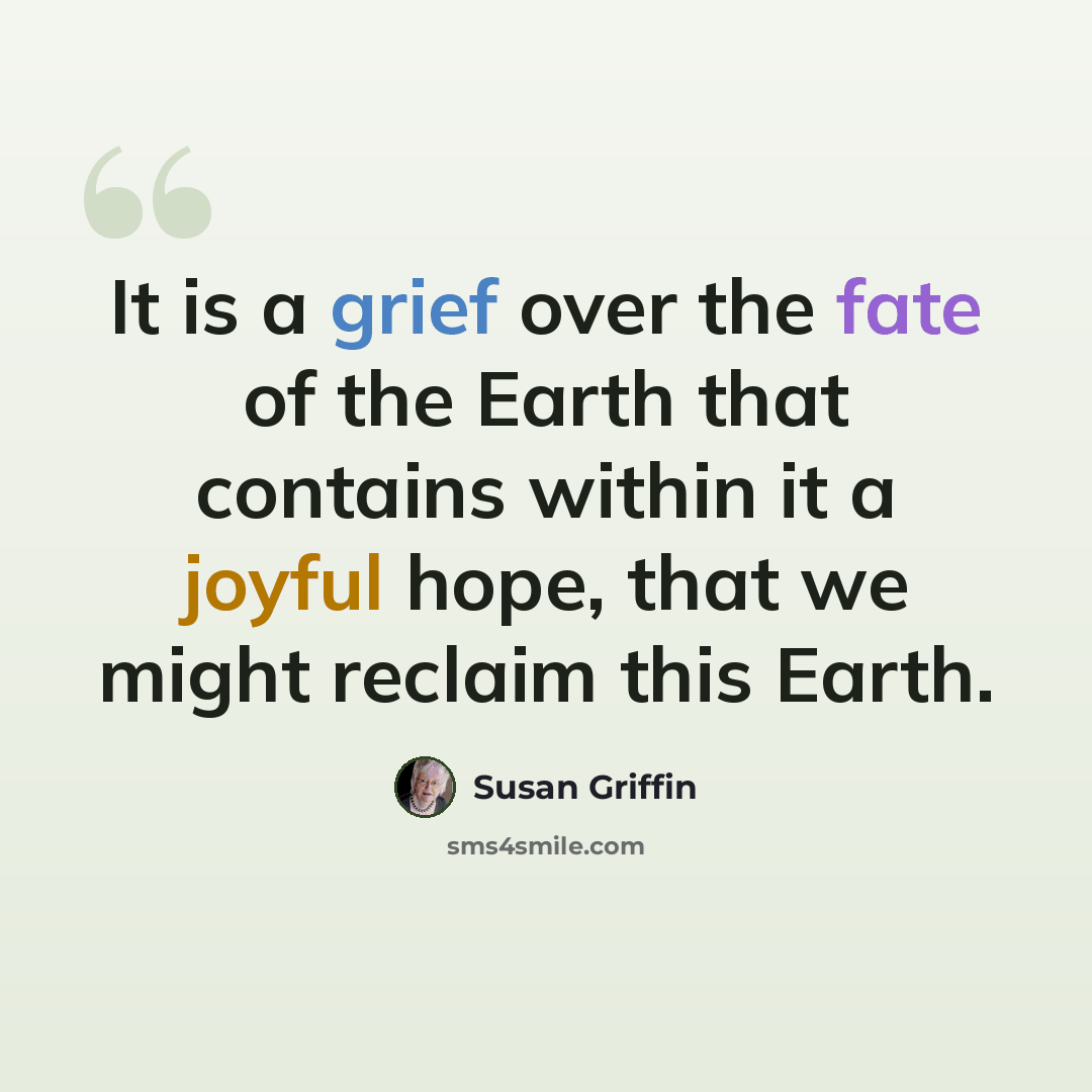 “It is a grief over the fate of the Earth that contains within it a joyful hope, that we might reclaim this Earth.” quote by Susan Griffin