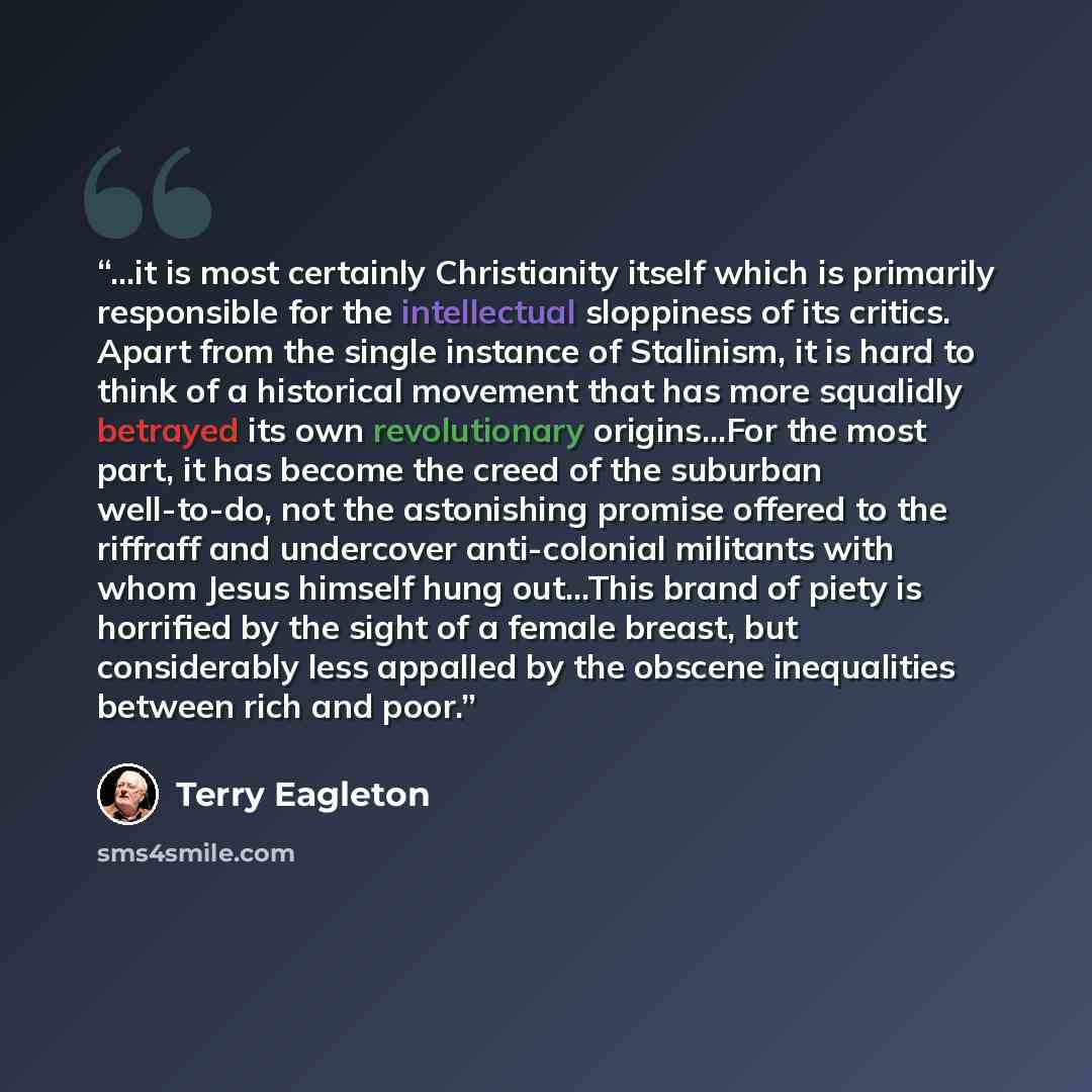 “...it is most certainly Christianity itself which is primarily responsible for the intellectual sloppiness of its critics. Apart from the single instance of Stalinism, it is hard to think of a historical movement that has more squalidly betrayed its own revolutionary origins...For the most part…” quote by Terry Eagleton