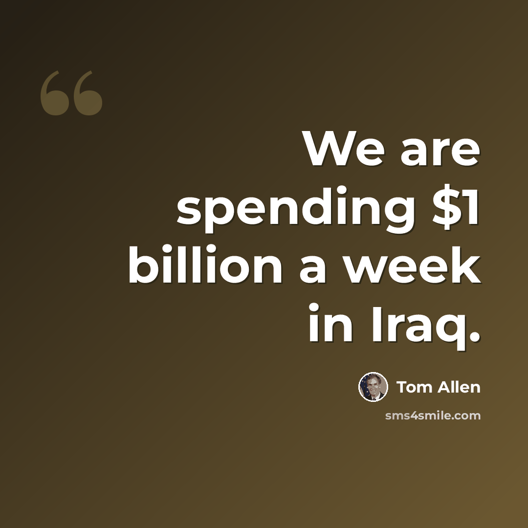 “We are spending $1 billion a week in Iraq.” quote by Tom Allen