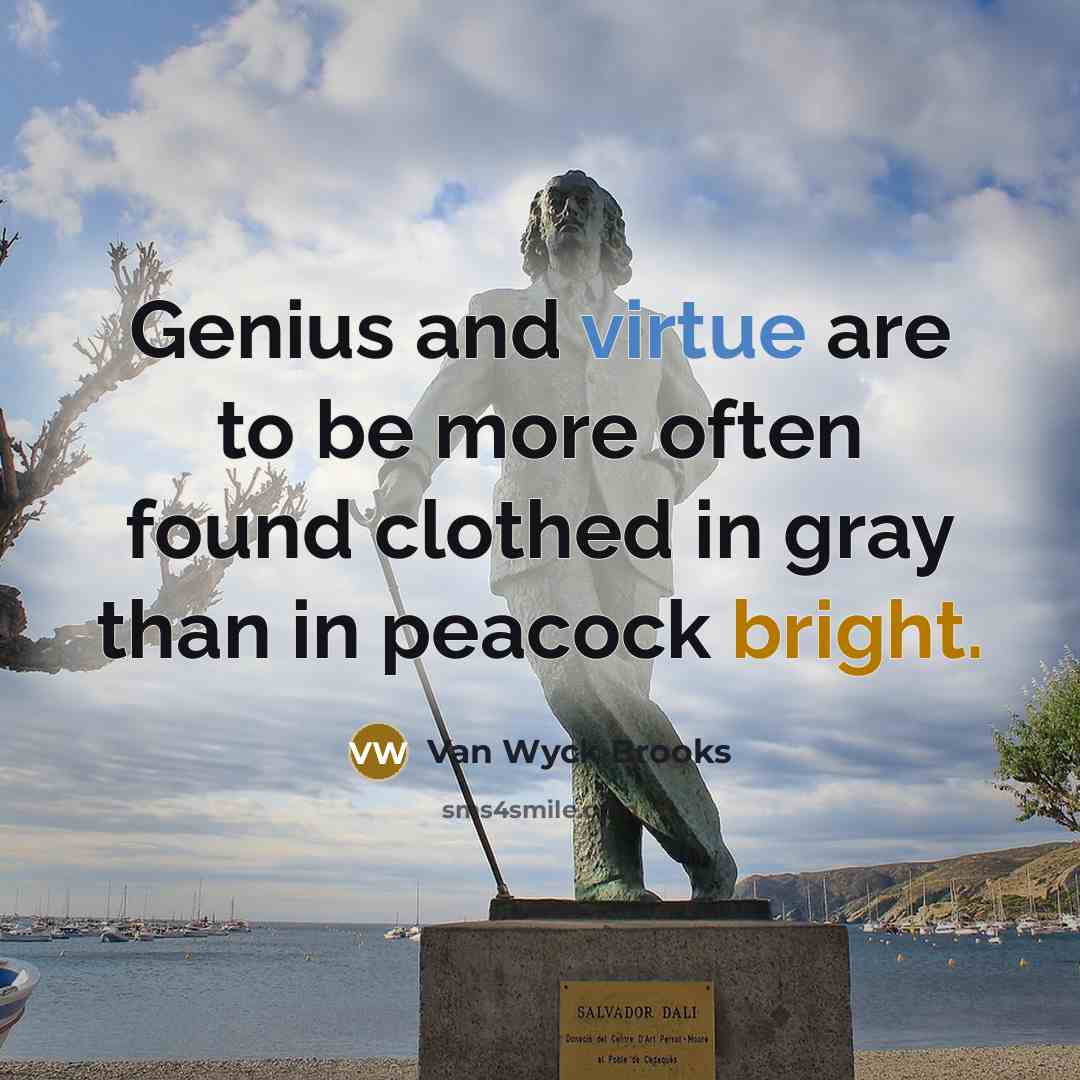 “Genius and virtue are to be more often found clothed in gray than in peacock bright.” quote by Van Wyck Brooks