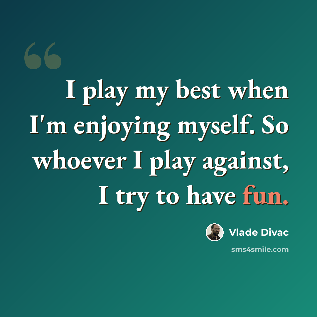 “I play my best when I'm enjoying myself. So whoever I play against, I try to have fun.” quote by Vlade Divac
