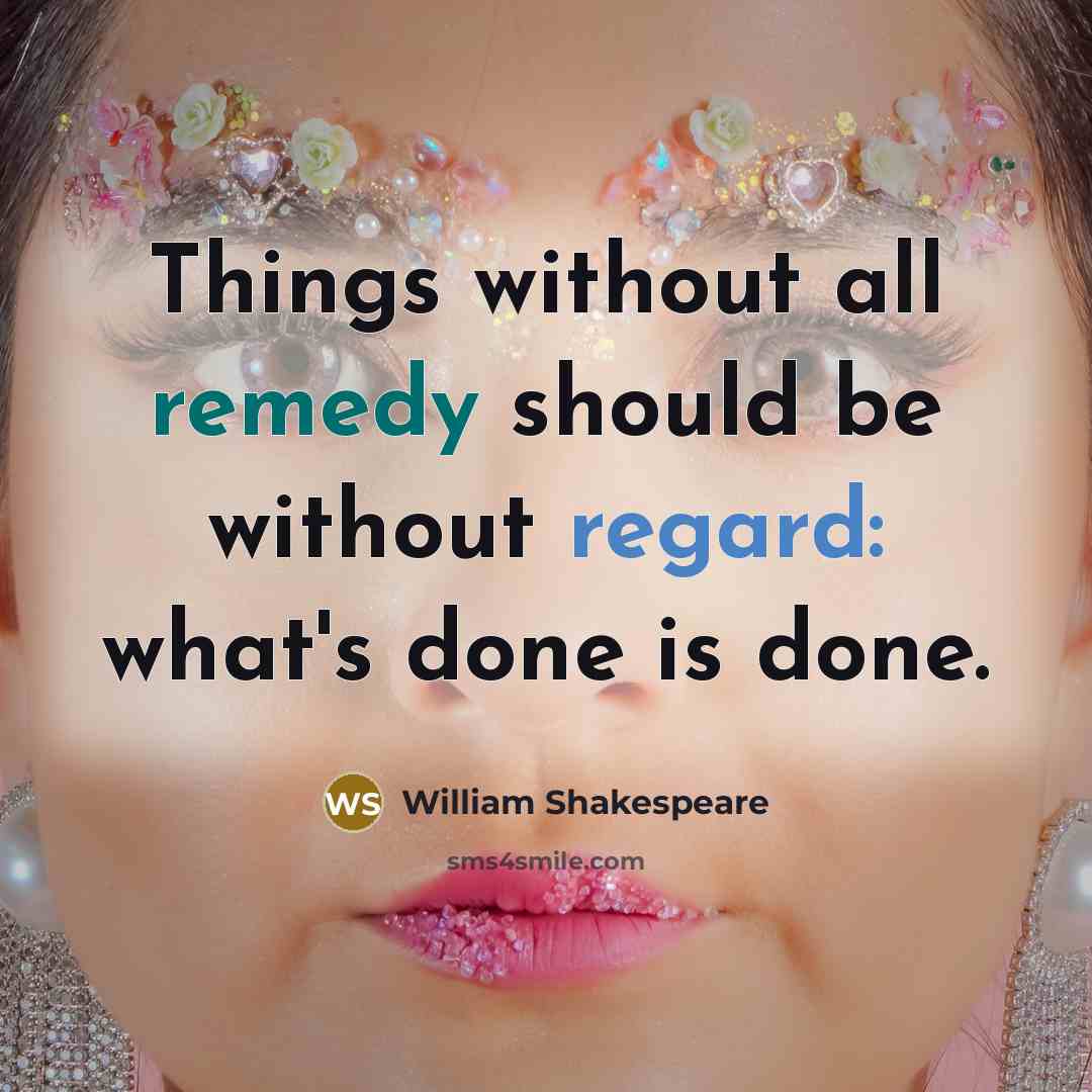 “Things without all remedy should be without regard: what's done is done.” quote by William Shakespeare
