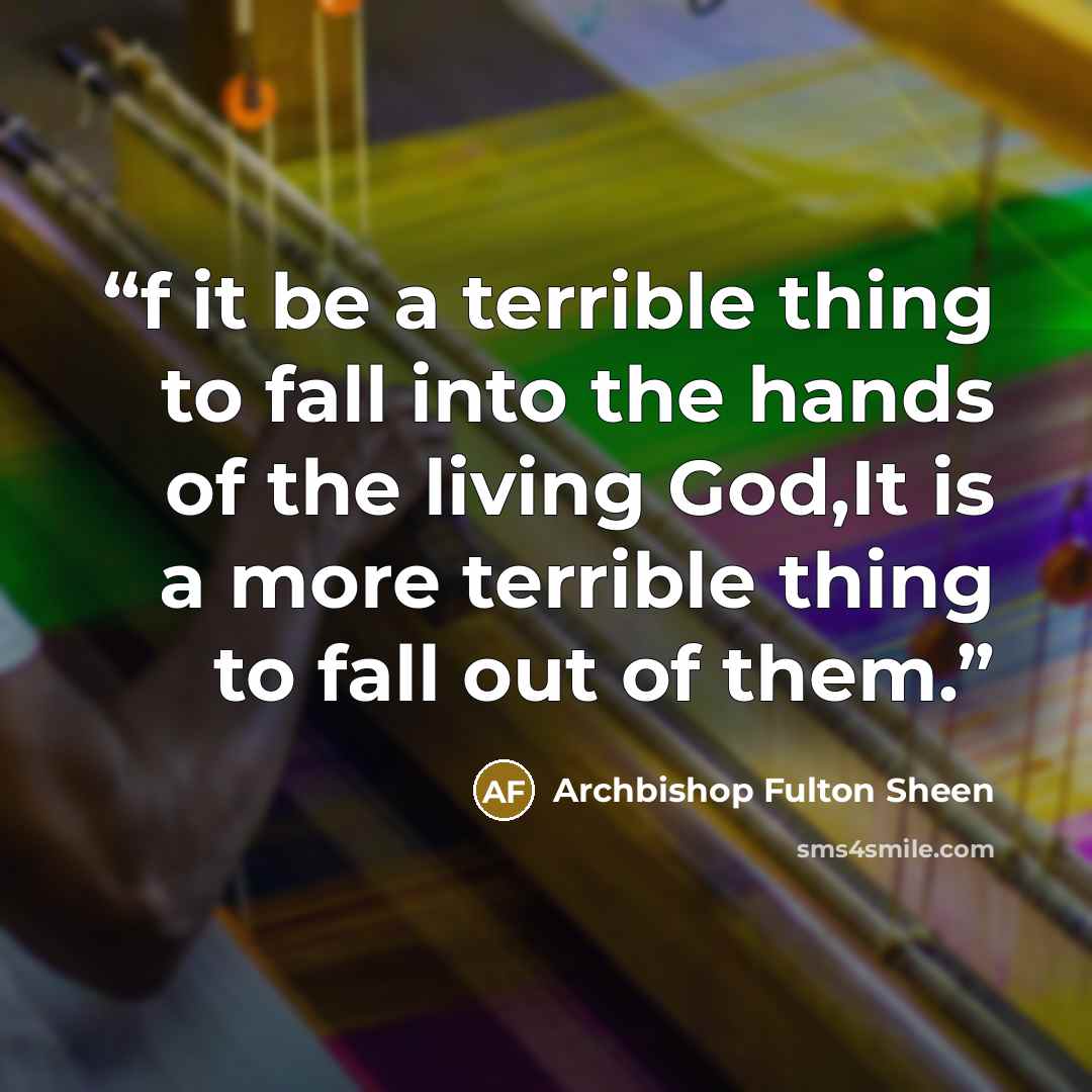 “f it be a terrible thing to fall into the hands of the living God,It is a more terrible thing to fall out of them.” quote by Archbishop Fulton Sheen