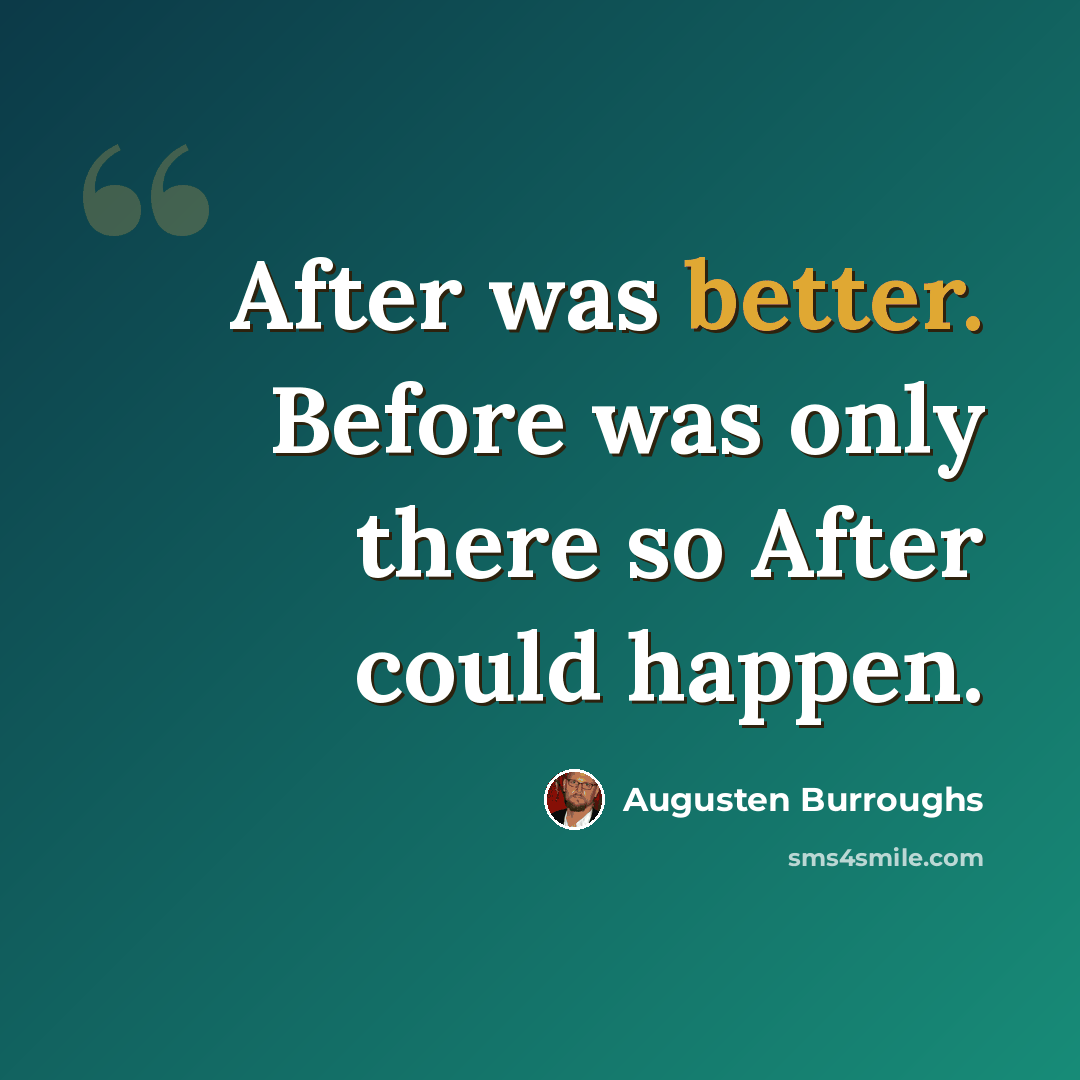 “After was better. Before was only there so After could happen.” quote by Augusten Burroughs