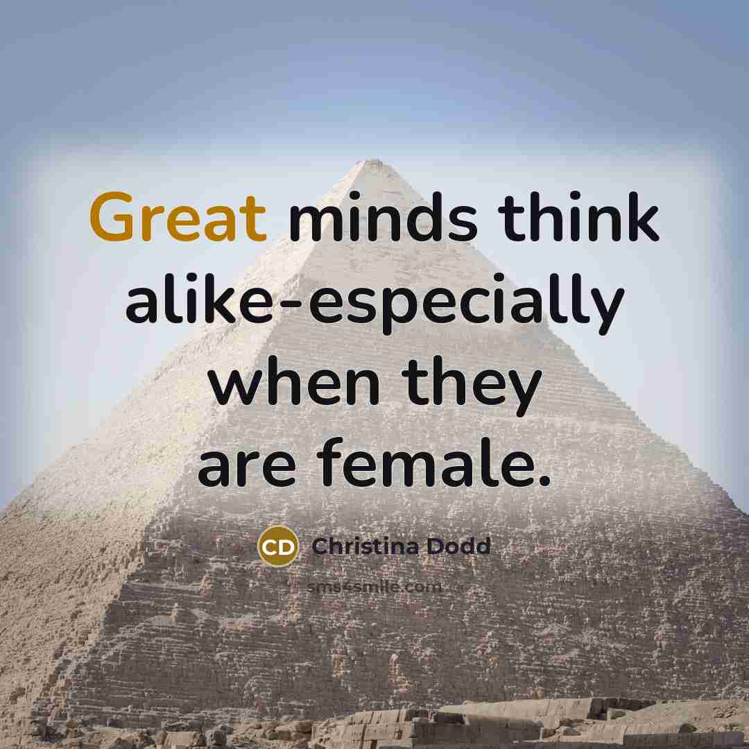“Great minds think alike-especially when they are female.” quote by Christina Dodd
