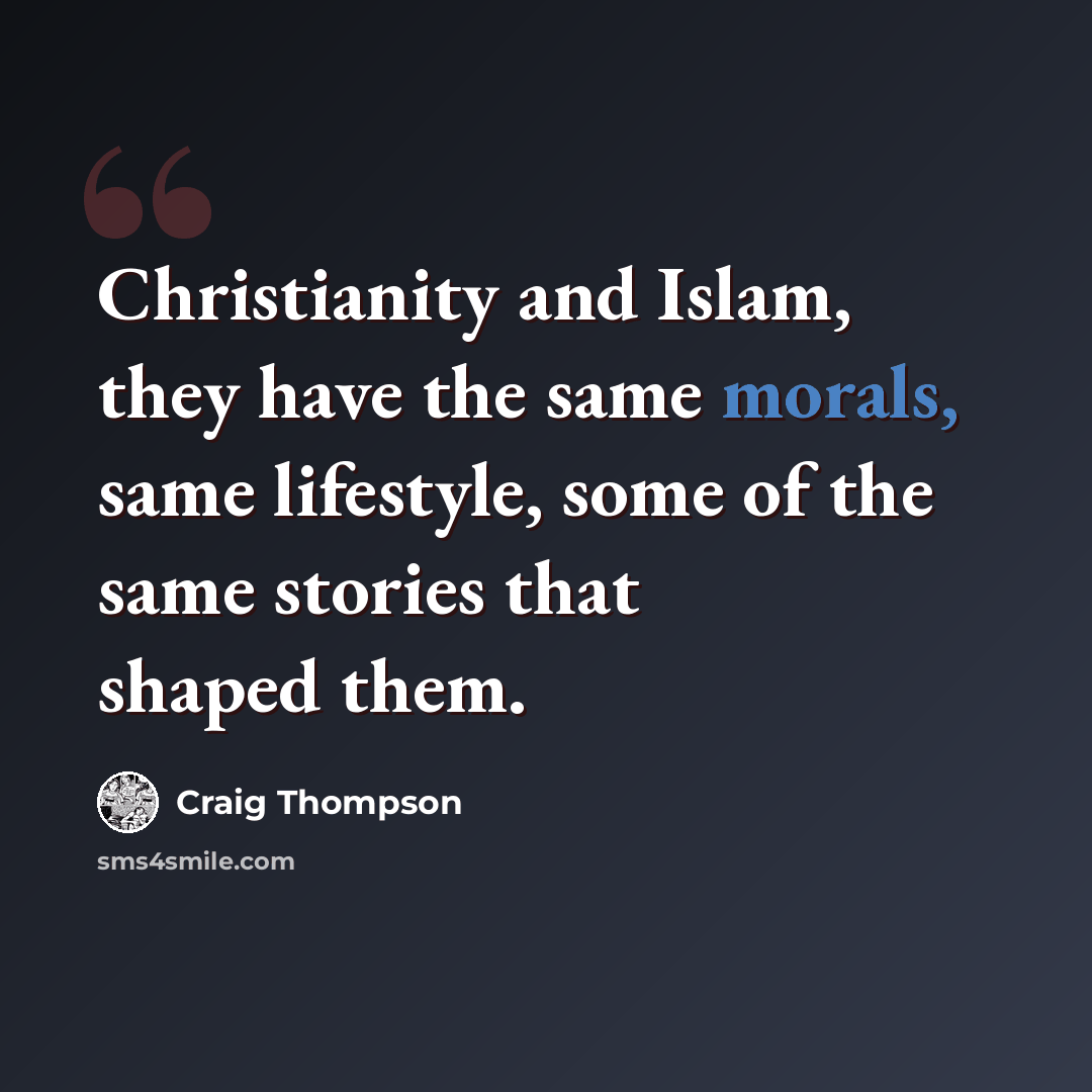 “Christianity and Islam, they have the same morals, same lifestyle, some of the same stories that shaped them.” quote by Craig Thompson