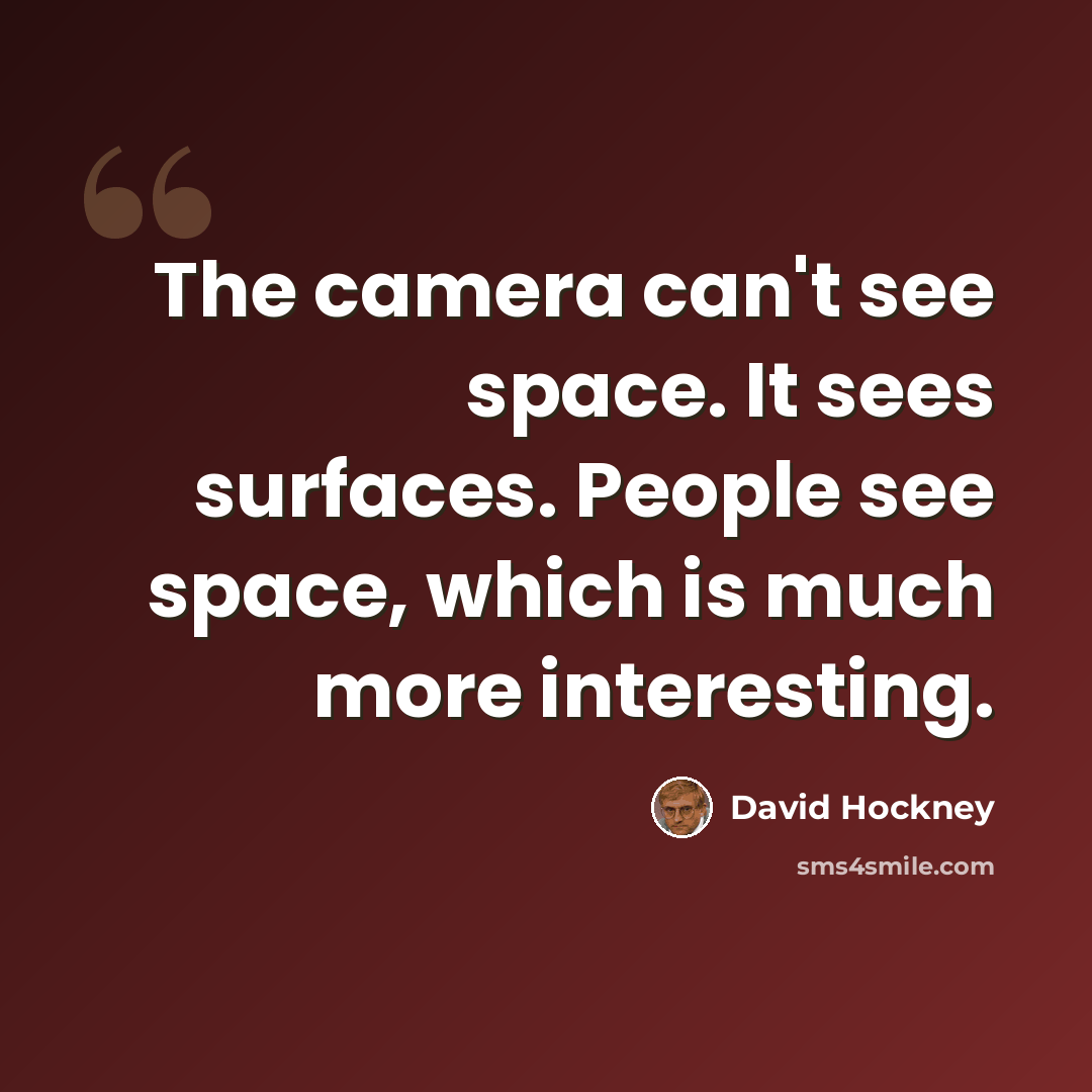 “The camera can't see space. It sees surfaces. People see space, which is much more interesting.” quote by David Hockney
