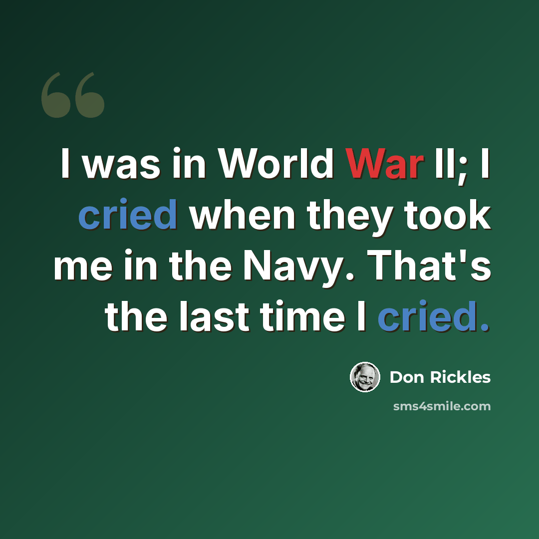 “I was in World War II; I cried when they took me in the Navy. That's the last time I cried.” quote by Don Rickles