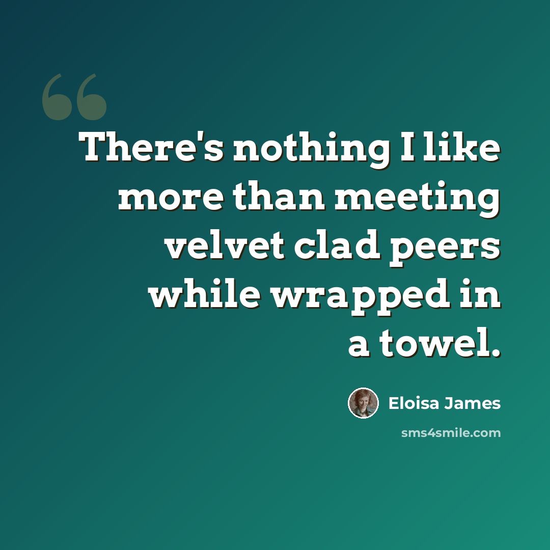 “There's nothing I like more than meeting velvet clad peers while wrapped in a towel.” quote by Eloisa James