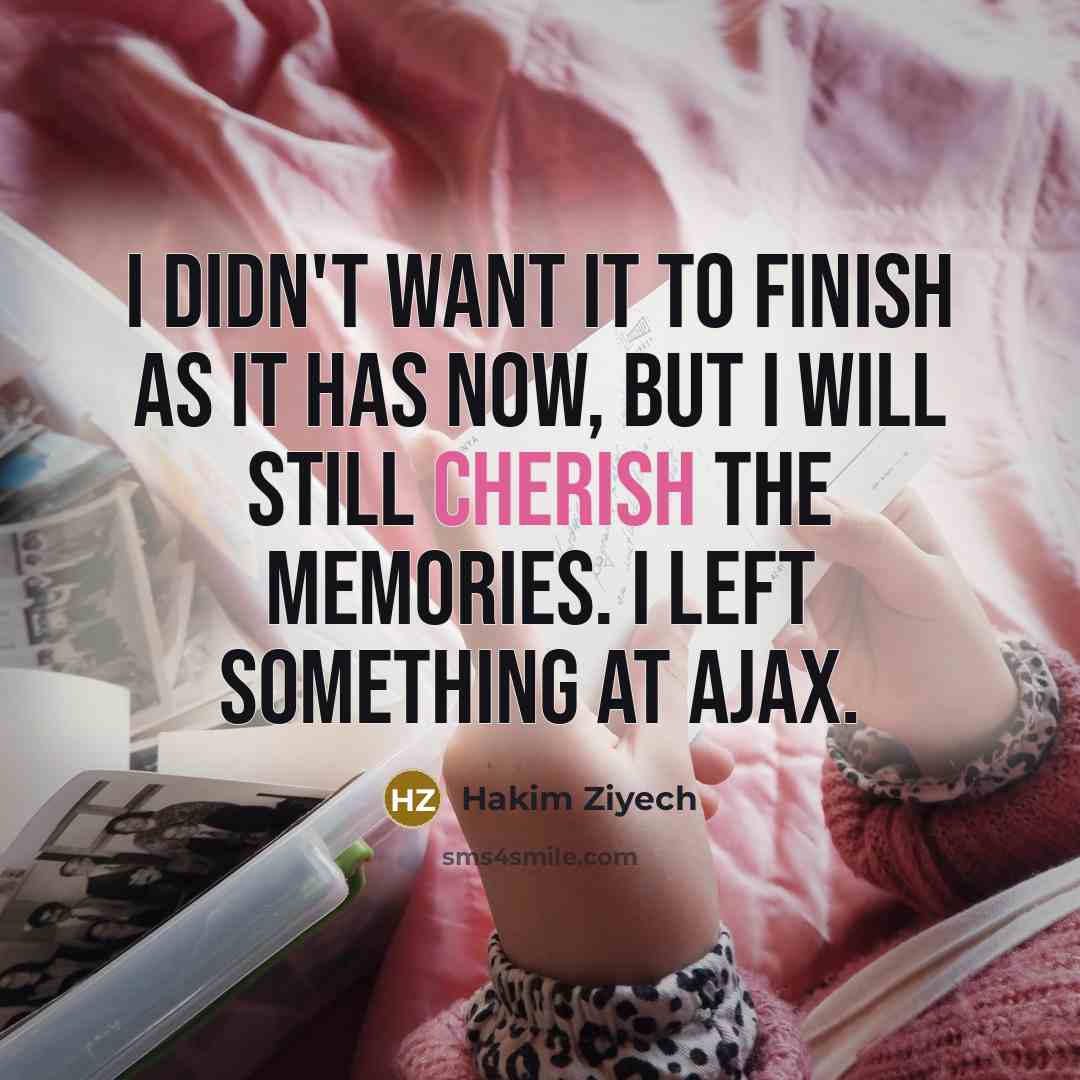 “I didn't want it to finish as it has now, but I will still cherish the memories. I left something at Ajax.” quote by Hakim Ziyech