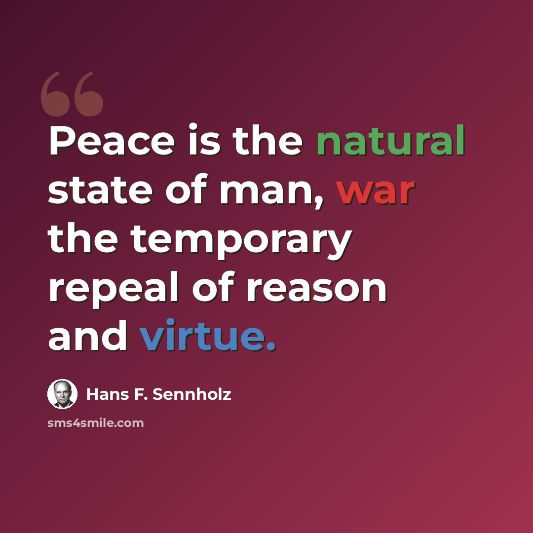 “Peace is the natural state of man, war the temporary repeal of reason and virtue.” quote by Hans F. Sennholz