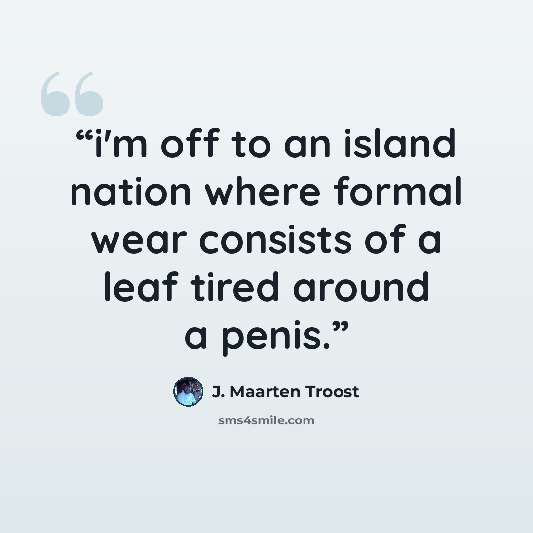 “i'm off to an island nation where formal wear consists of a leaf tired around a penis.” quote by J. Maarten Troost