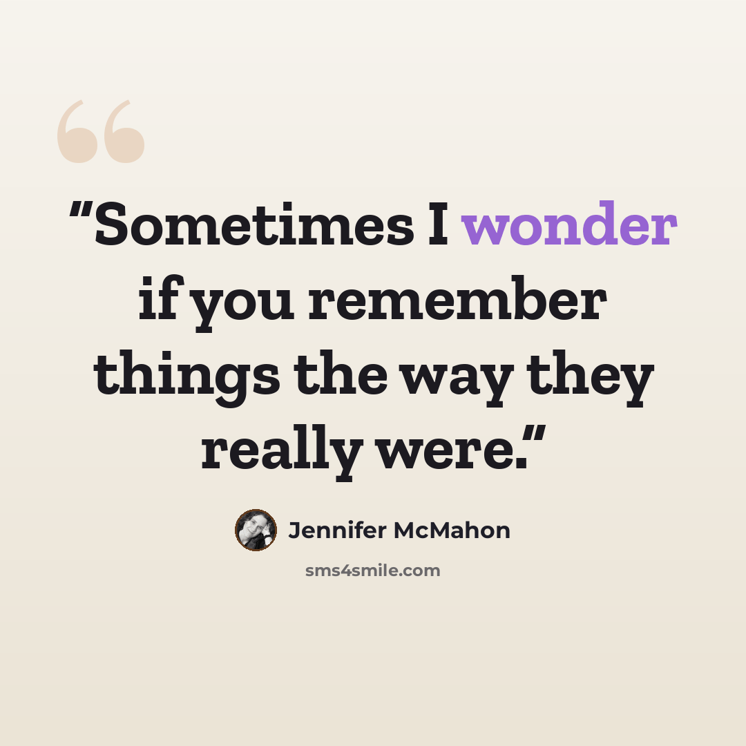 “Sometimes I wonder if you remember things the way they really were.” quote by Jennifer McMahon