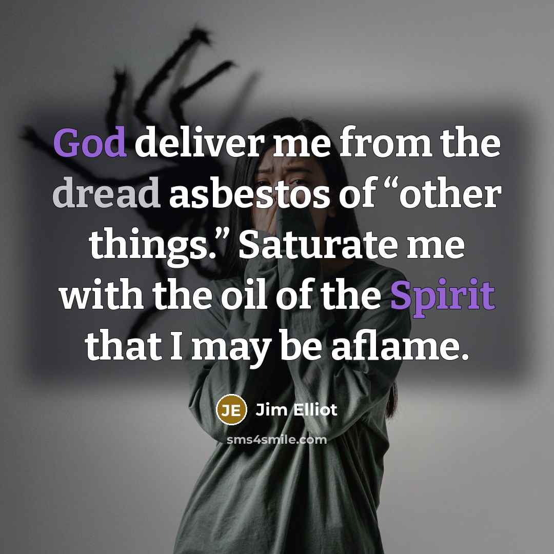 “God deliver me from the dread asbestos of “other things.” Saturate me with the oil of the Spirit that I may be aflame.” quote by Jim Elliot