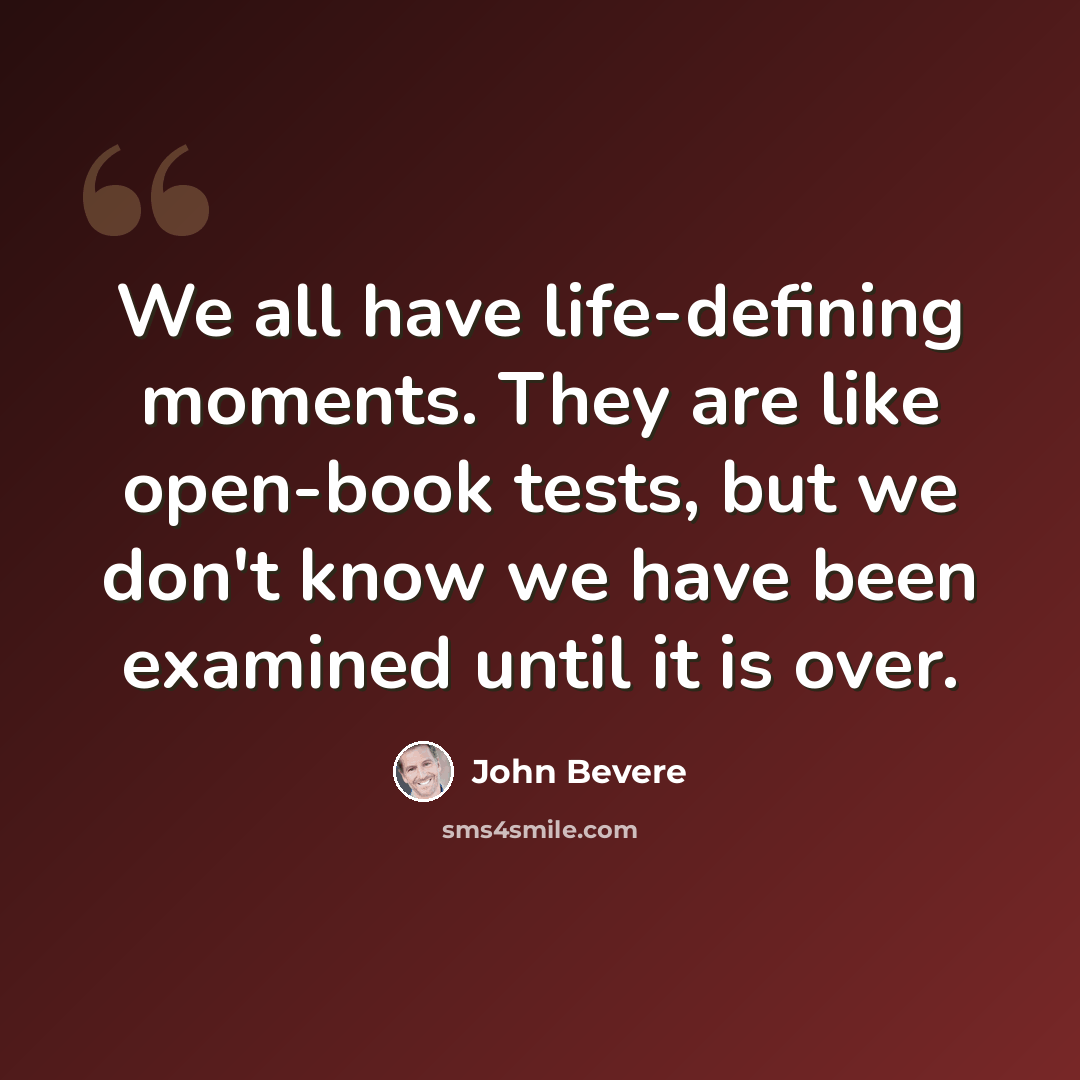 “We all have life-defining moments. They are like open-book tests, but we don't know we have been examined until it is over.” quote by John Bevere