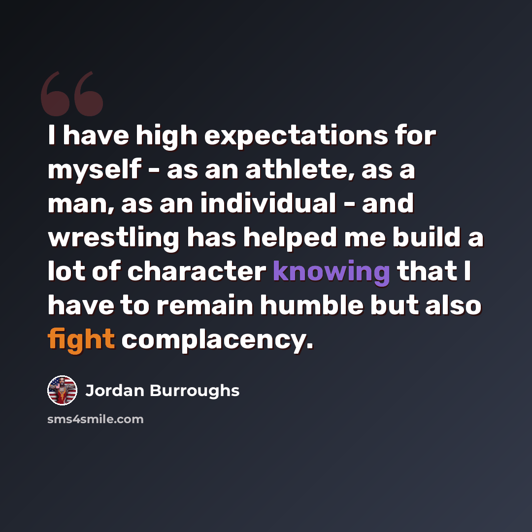 “I have high expectations for myself - as an athlete, as a man, as an individual - and wrestling has helped me build a lot of character knowing that I have to remain humble but also fight complacency.” quote by Jordan Burroughs