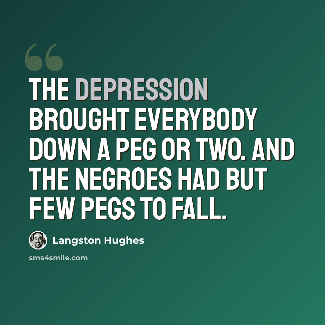 “The depression brought everybody down a peg or two. And the Negroes had but few pegs to fall.” quote by Langston Hughes