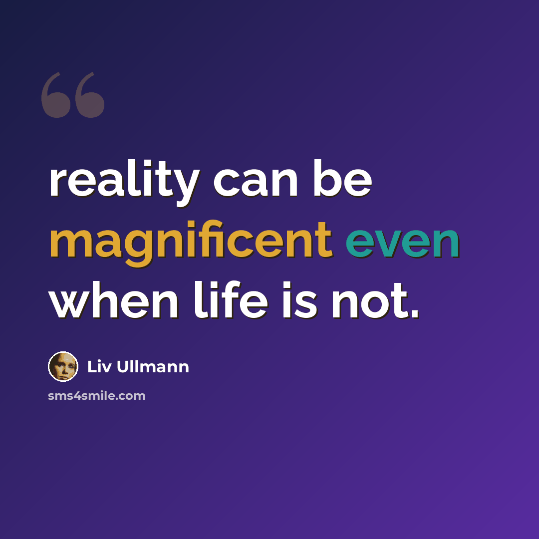 “reality can be magnificent even when life is not.” quote by Liv Ullmann