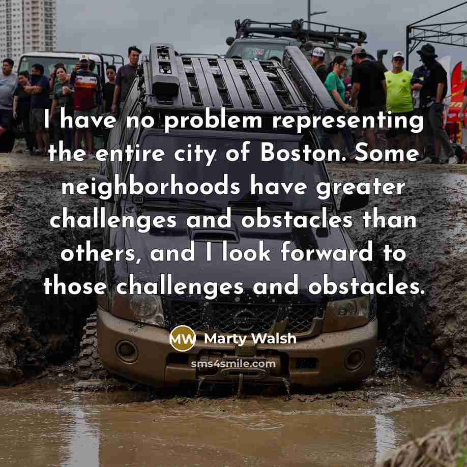 “I have no problem representing the entire city of Boston. Some neighborhoods have greater challenges and obstacles than others, and I look forward to those challenges and obstacles.” quote by Marty Walsh